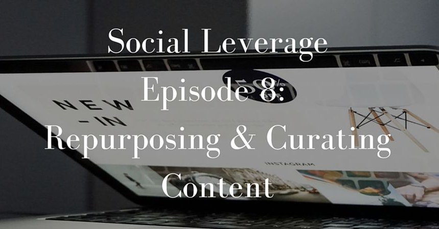 Social Leverage: Episode 8 – Repurposing and Curating Content