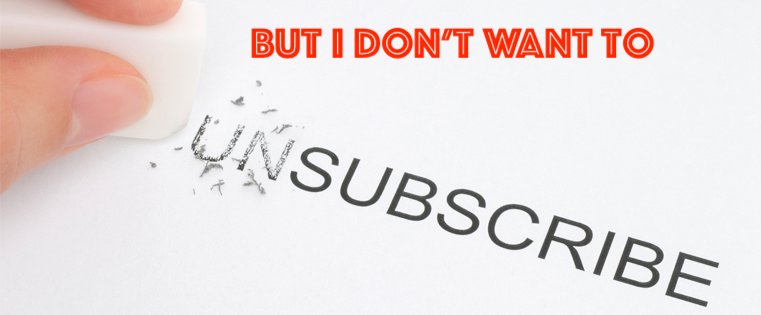 I Don’t Want To Unsubscribe