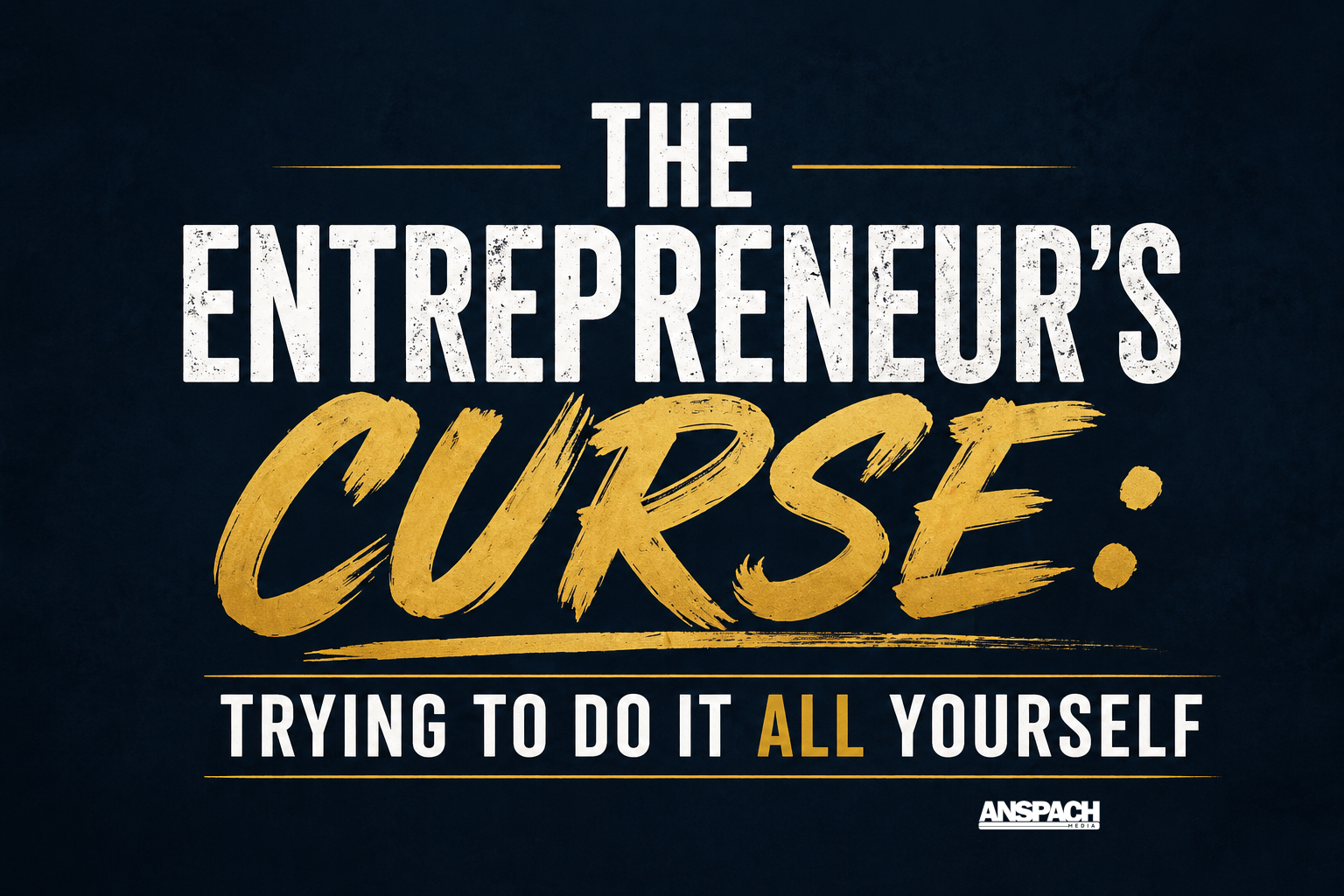 The Entrepreneur’s Curse: Trying to Do It All Yourself