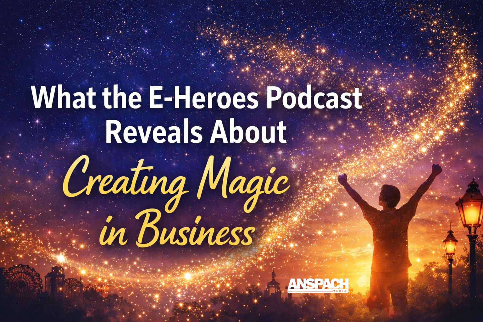 What the E-Heroes Podcast Reveals About Creating Magic in Business