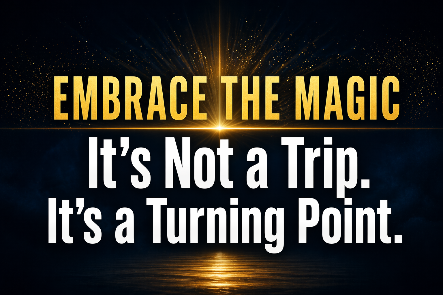 Embrace The Magic: It’s Not a Trip. It’s a Turning Point.