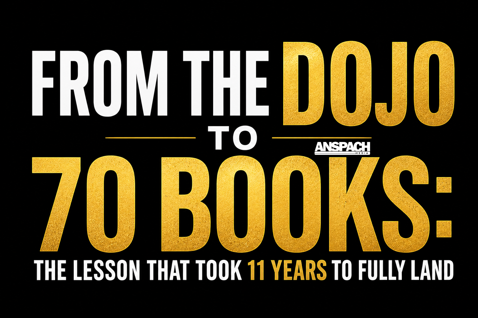 From The Dojo to 70 Books: The Lesson That Took 11 Years to Fully Land