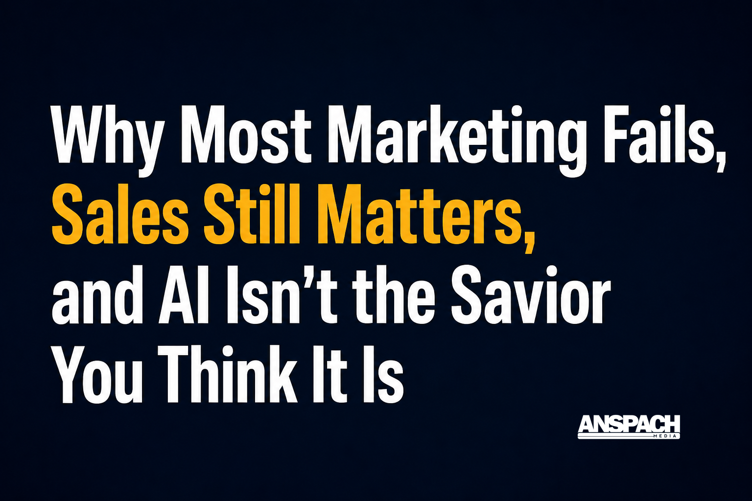 Why Most Marketing Fails, Sales Still Matters, and AI Isn’t the Savior You Think It Is